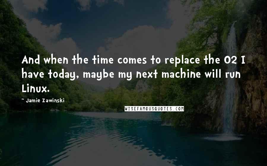 Jamie Zawinski quotes: And when the time comes to replace the O2 I have today, maybe my next machine will run Linux.