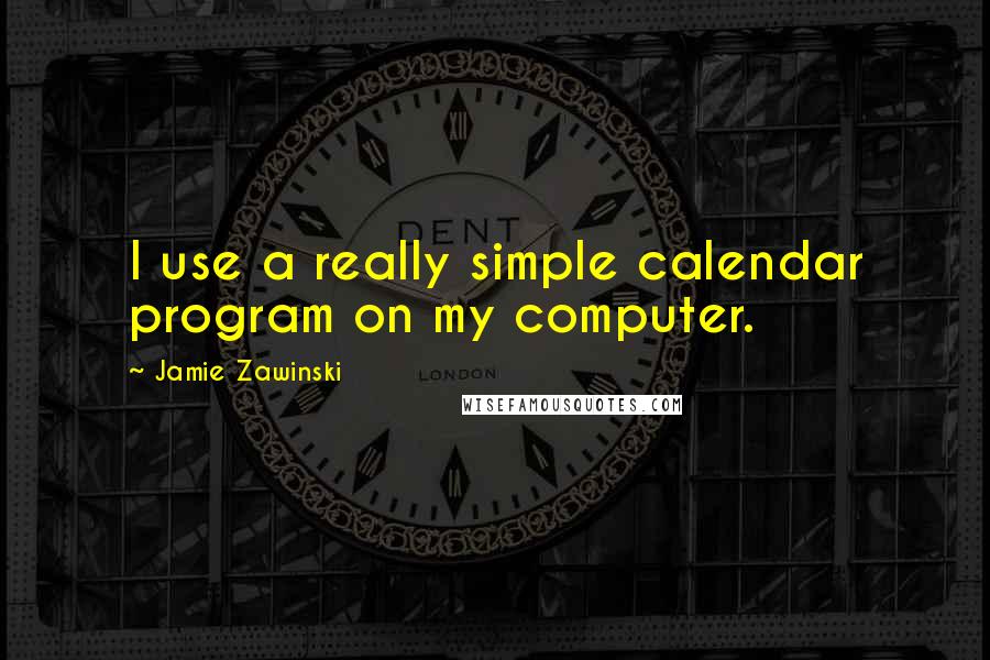 Jamie Zawinski quotes: I use a really simple calendar program on my computer.