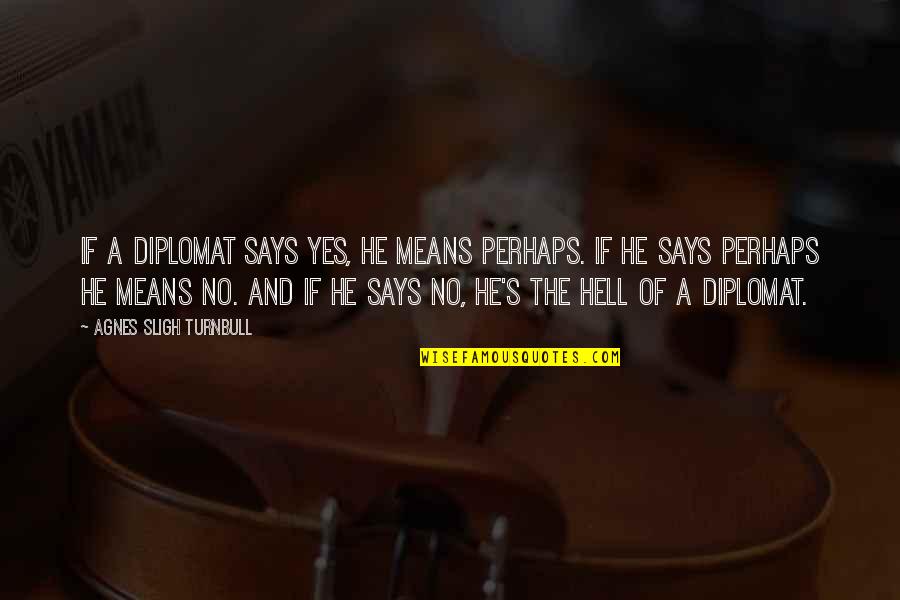 Jamie Zawinski Quotes By Agnes Sligh Turnbull: If a diplomat says yes, he means perhaps. Jamie Zawinski Quotes By Agnes Sligh Turnbull: If a diplomat says yes, he means perhaps.