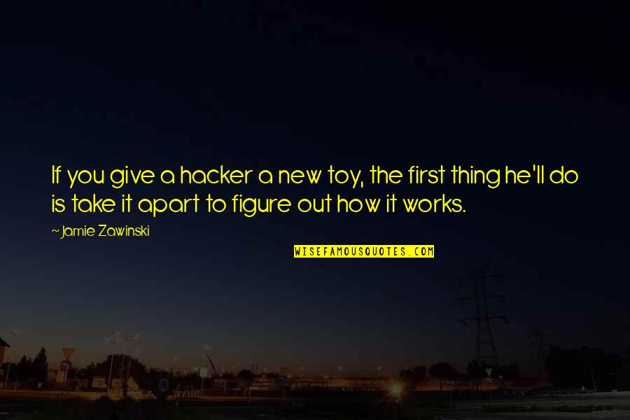 Jamie Zawinski Quotes By Jamie Zawinski: If you give a hacker a new toy, Jamie Zawinski Quotes By Jamie Zawinski: If you give a hacker a new toy,