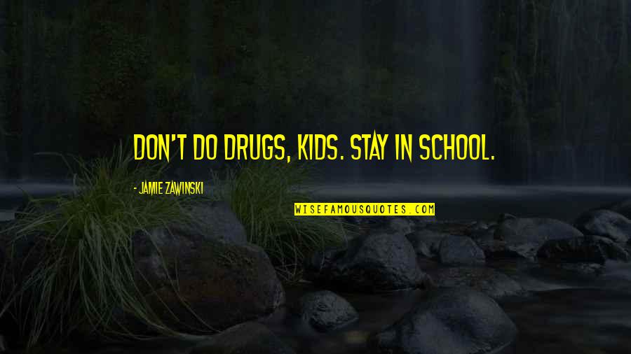 Jamie Zawinski Quotes By Jamie Zawinski: Don't do drugs, kids. Stay in school. Jamie Zawinski Quotes By Jamie Zawinski: Don't do drugs, kids. Stay in school.