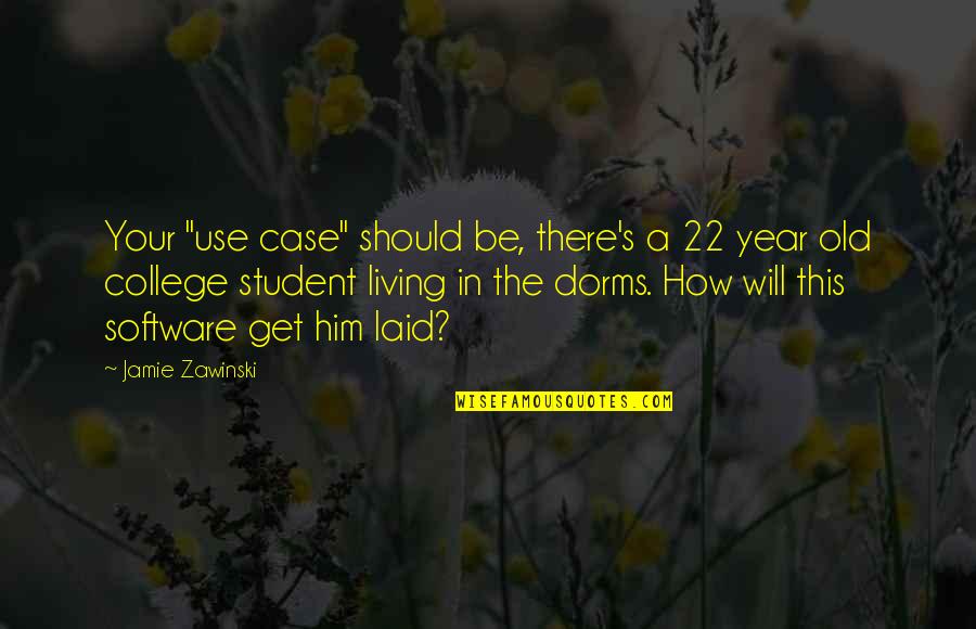 Jamie Zawinski Quotes By Jamie Zawinski: Your "use case" should be, there's a 22 Jamie Zawinski Quotes By Jamie Zawinski: Your "use case" should be, there's a 22