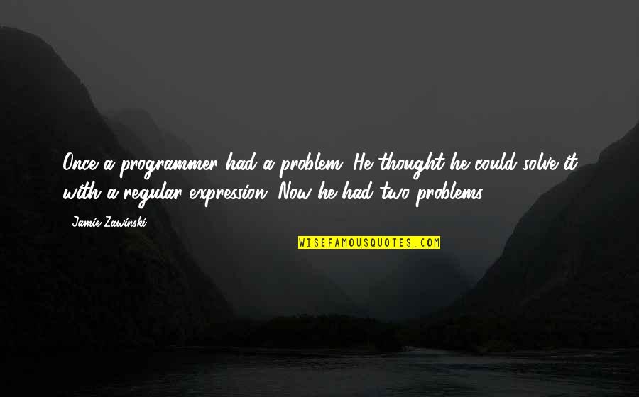Jamie Zawinski Quotes By Jamie Zawinski: Once a programmer had a problem. He thought Jamie Zawinski Quotes By Jamie Zawinski: Once a programmer had a problem. He thought