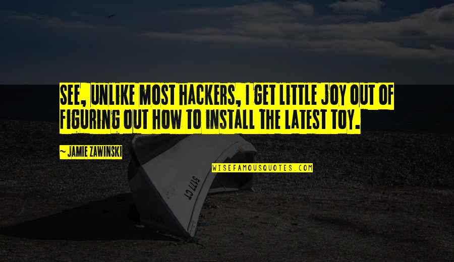 Jamie Zawinski Quotes By Jamie Zawinski: See, unlike most hackers, I get little joy Jamie Zawinski Quotes By Jamie Zawinski: See, unlike most hackers, I get little joy