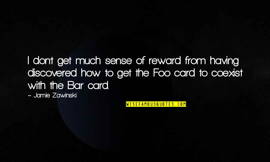 Jamie Zawinski Quotes By Jamie Zawinski: I don't get much sense of reward from Jamie Zawinski Quotes By Jamie Zawinski: I don't get much sense of reward from