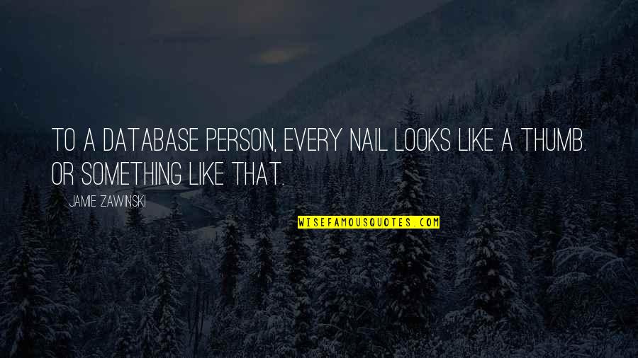 Jamie Zawinski Quotes By Jamie Zawinski: To a database person, every nail looks like