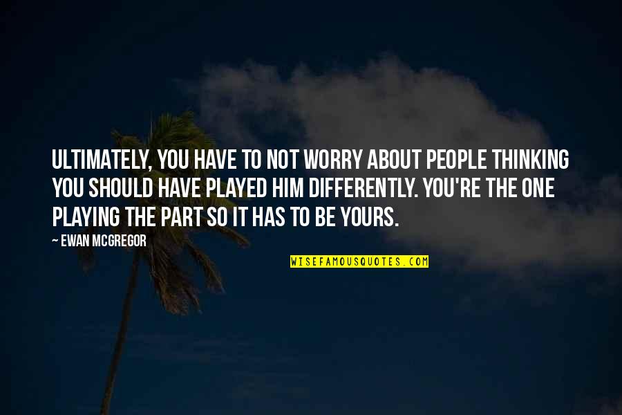 Jamiel Chagra Quotes By Ewan McGregor: Ultimately, you have to not worry about people Jamiel Chagra Quotes By Ewan McGregor: Ultimately, you have to not worry about people
