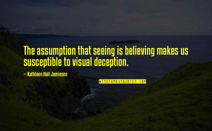 Jamieson's Quotes By Kathleen Hall Jamieson: The assumption that seeing is believing makes us