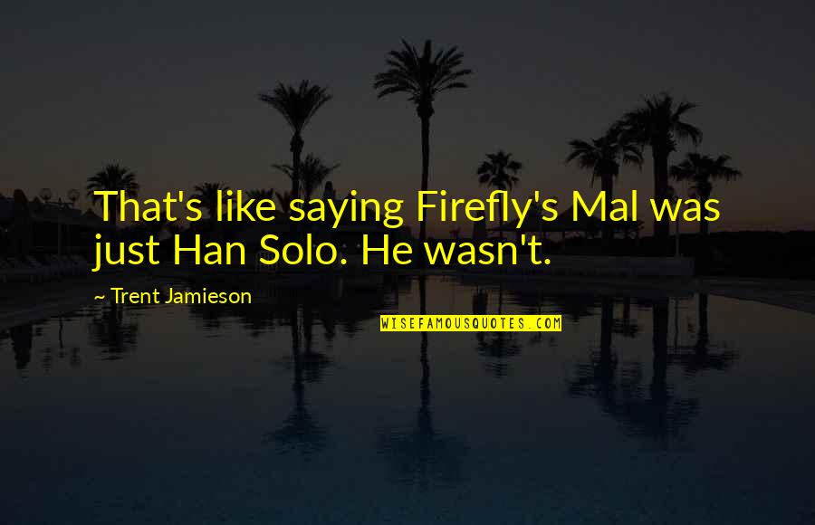 Jamieson's Quotes By Trent Jamieson: That's like saying Firefly's Mal was just Han