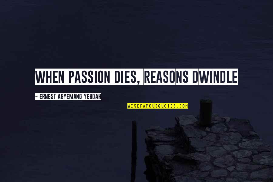 Jamilah Thompkins Bigelow Quotes By Ernest Agyemang Yeboah: When passion dies, reasons dwindle Jamilah Thompkins Bigelow Quotes By Ernest Agyemang Yeboah: When passion dies, reasons dwindle