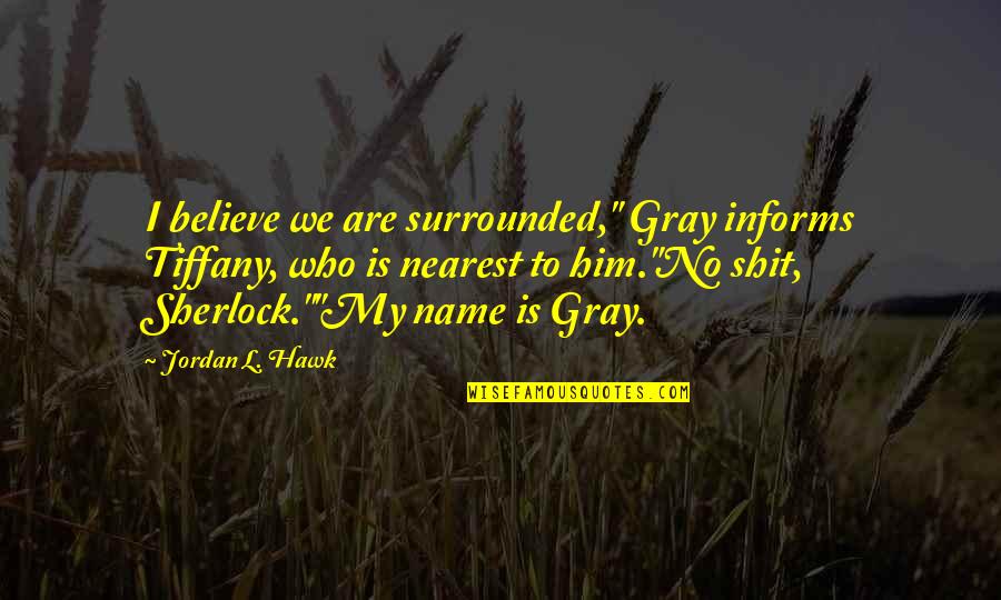 Jamill Quotes By Jordan L. Hawk: I believe we are surrounded," Gray informs Tiffany, Jamill Quotes By Jordan L. Hawk: I believe we are surrounded," Gray informs Tiffany,
