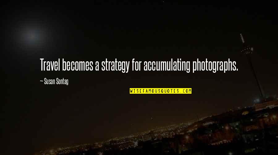 Jamilyn Aubel Quotes By Susan Sontag: Travel becomes a strategy for accumulating photographs. Jamilyn Aubel Quotes By Susan Sontag: Travel becomes a strategy for accumulating photographs.