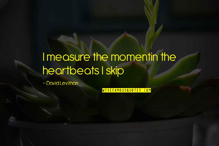 Jamilyn Hull Quotes By David Levithan: I measure the momentin the heartbeats I skip Jamilyn Hull Quotes By David Levithan: I measure the momentin the heartbeats I skip