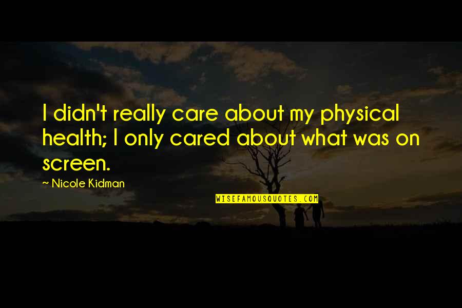 Jamilyn Hull Quotes By Nicole Kidman: I didn't really care about my physical health; Jamilyn Hull Quotes By Nicole Kidman: I didn't really care about my physical health;