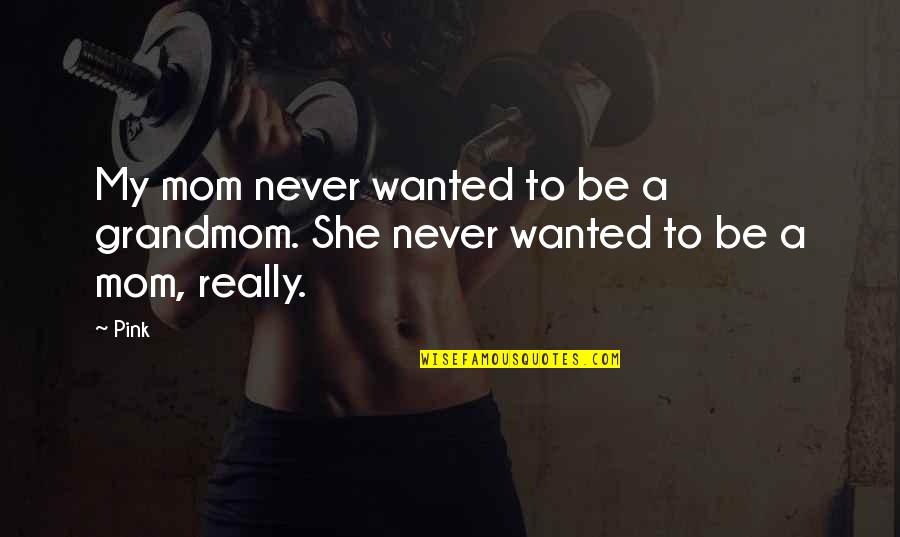 Jamilyn Hull Quotes By Pink: My mom never wanted to be a grandmom.