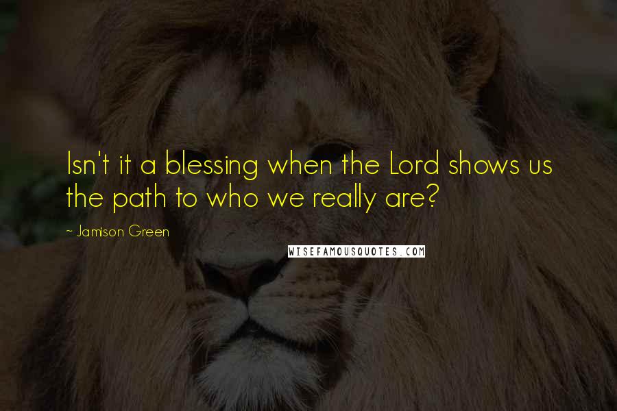 Jamison Green quotes: Isn't it a blessing when the Lord shows us the path to who we really are?