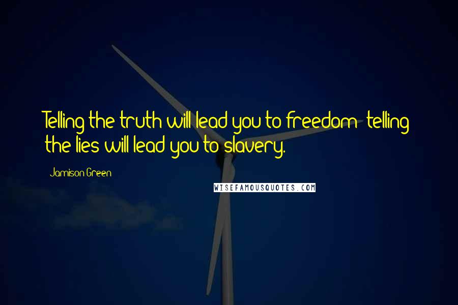 Jamison Green quotes: Telling the truth will lead you to freedom; telling the lies will lead you to slavery.