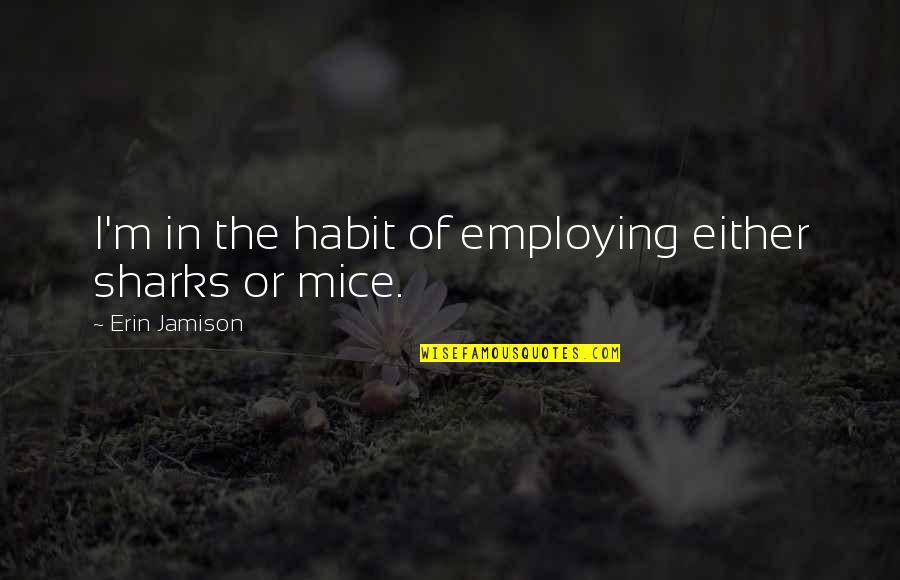 Jamison Quotes By Erin Jamison: I'm in the habit of employing either sharks Jamison Quotes By Erin Jamison: I'm in the habit of employing either sharks