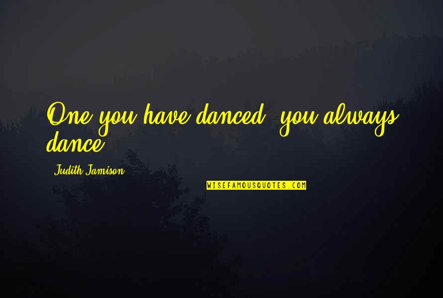Jamison Quotes By Judith Jamison: One you have danced, you always dance. Jamison Quotes By Judith Jamison: One you have danced, you always dance.