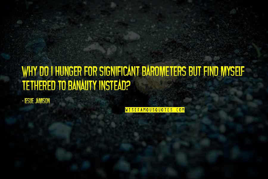Jamison Quotes By Leslie Jamison: Why do I hunger for significant barometers but