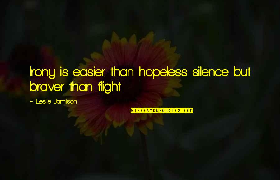 Jamison Quotes By Leslie Jamison: Irony is easier than hopeless silence but braver Jamison Quotes By Leslie Jamison: Irony is easier than hopeless silence but braver