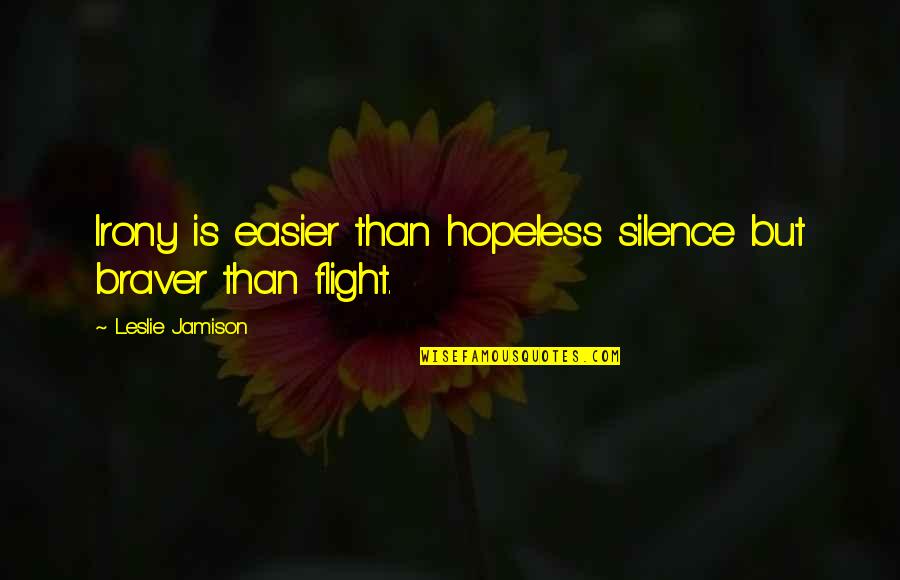 Jamison Quotes By Leslie Jamison: Irony is easier than hopeless silence but braver