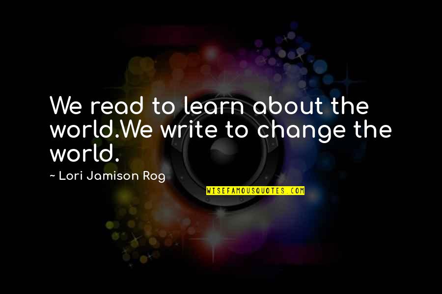 Jamison Quotes By Lori Jamison Rog: We read to learn about the world.We write