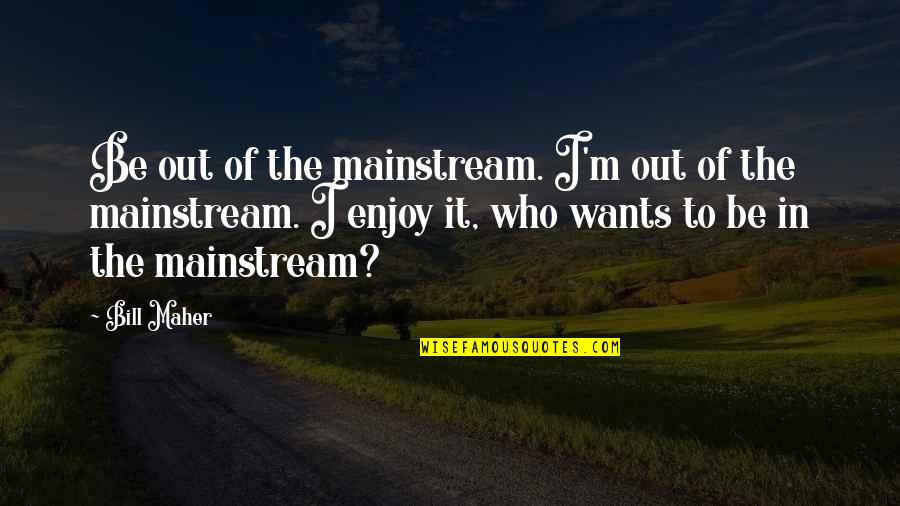 Jamison Valley Quotes By Bill Maher: Be out of the mainstream. I'm out of