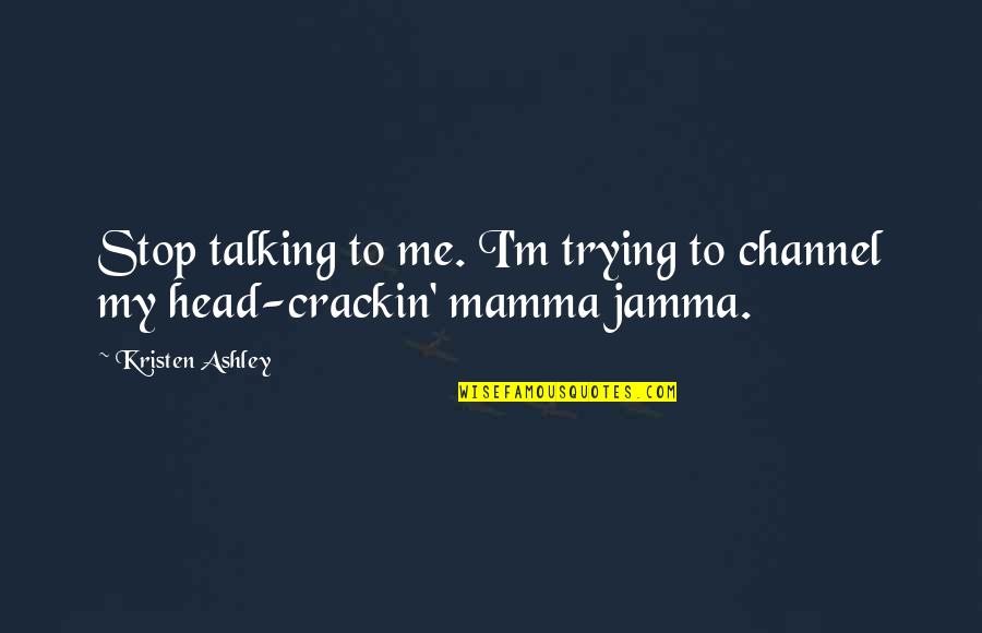 Jamma Quotes By Kristen Ashley: Stop talking to me. I'm trying to channel