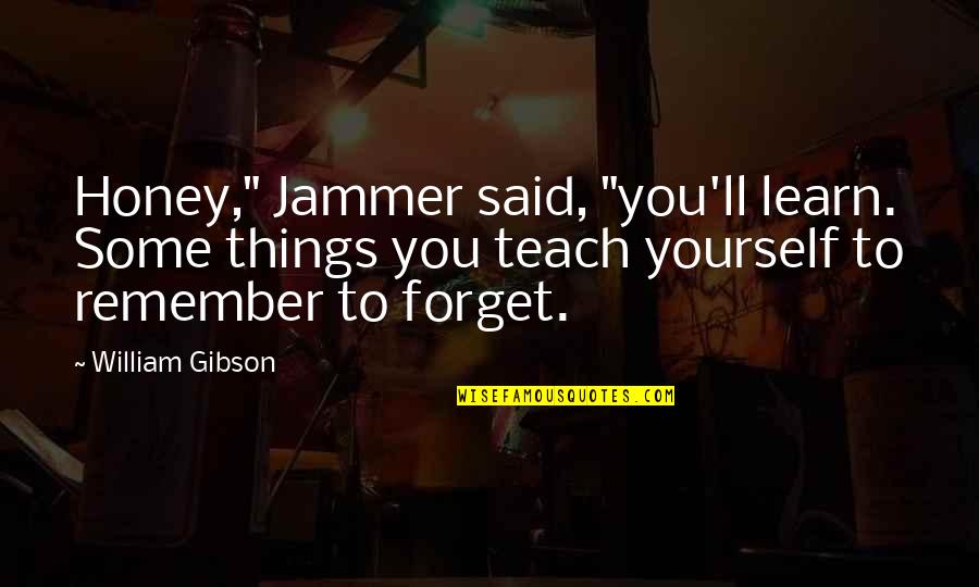 Jammer Quotes By William Gibson: Honey," Jammer said, "you'll learn. Some things you Jammer Quotes By William Gibson: Honey," Jammer said, "you'll learn. Some things you