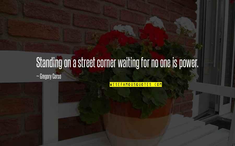 Jammie Schedule Quotes By Gregory Corso: Standing on a street corner waiting for no Jammie Schedule Quotes By Gregory Corso: Standing on a street corner waiting for no