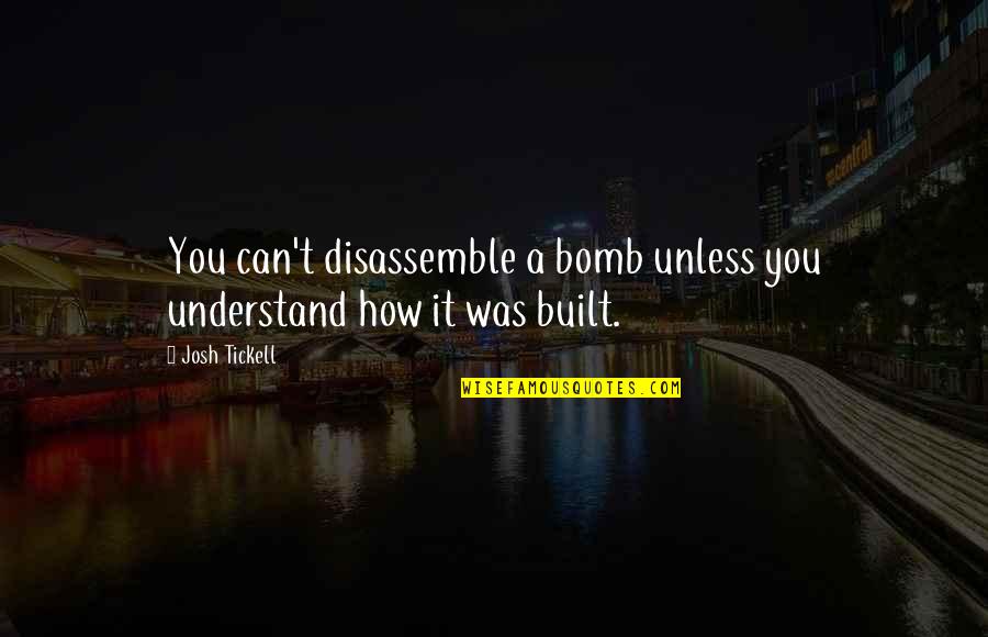 Jammies Quotes By Josh Tickell: You can't disassemble a bomb unless you understand