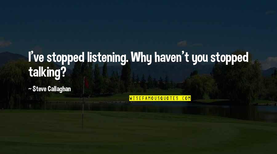 Jammil Christopher Quotes By Steve Callaghan: I've stopped listening. Why haven't you stopped talking? Jammil Christopher Quotes By Steve Callaghan: I've stopped listening. Why haven't you stopped talking?