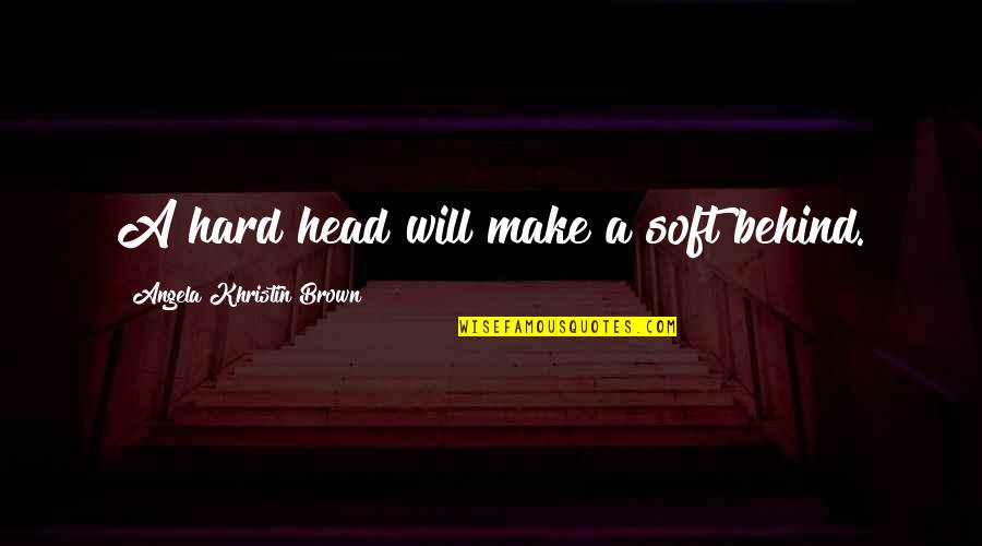 Jammily Quotes By Angela Khristin Brown: A hard head will make a soft behind.
