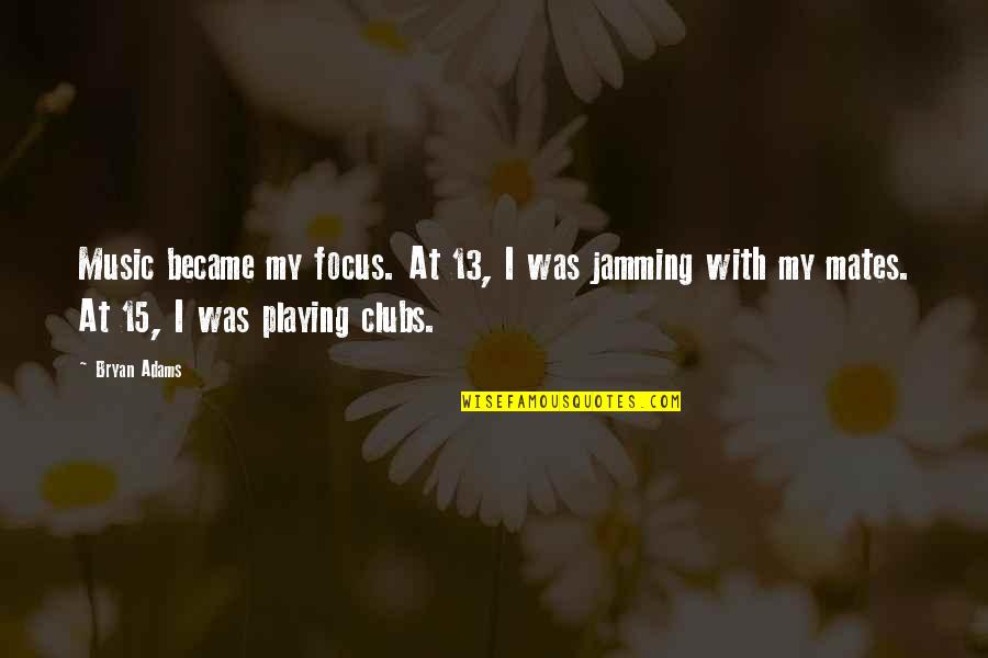 Jamming Music Quotes By Bryan Adams: Music became my focus. At 13, I was Jamming Music Quotes By Bryan Adams: Music became my focus. At 13, I was