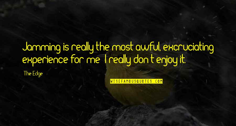 Jamming Quotes By The Edge: Jamming is really the most awful, excruciating experience