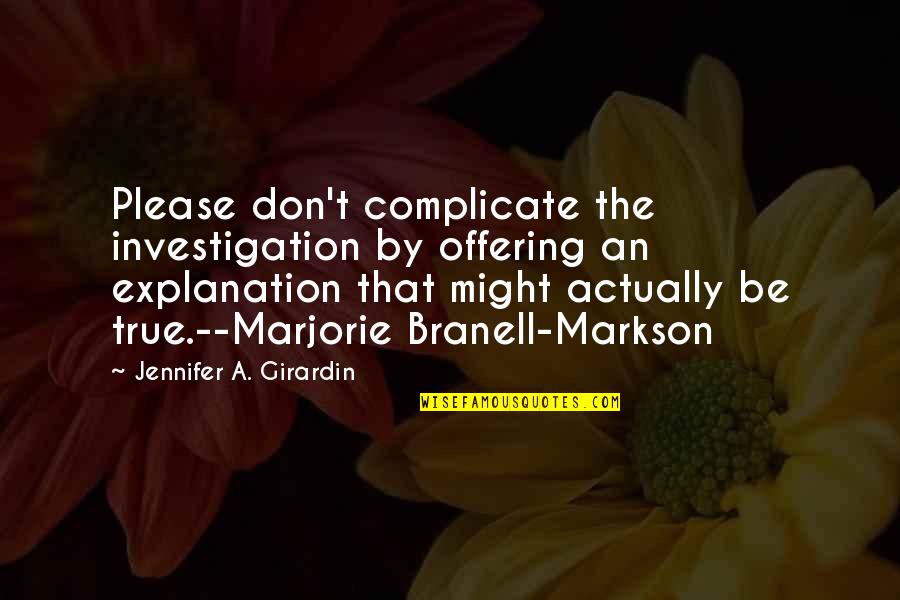 Jamona Heights Quotes By Jennifer A. Girardin: Please don't complicate the investigation by offering an Jamona Heights Quotes By Jennifer A. Girardin: Please don't complicate the investigation by offering an
