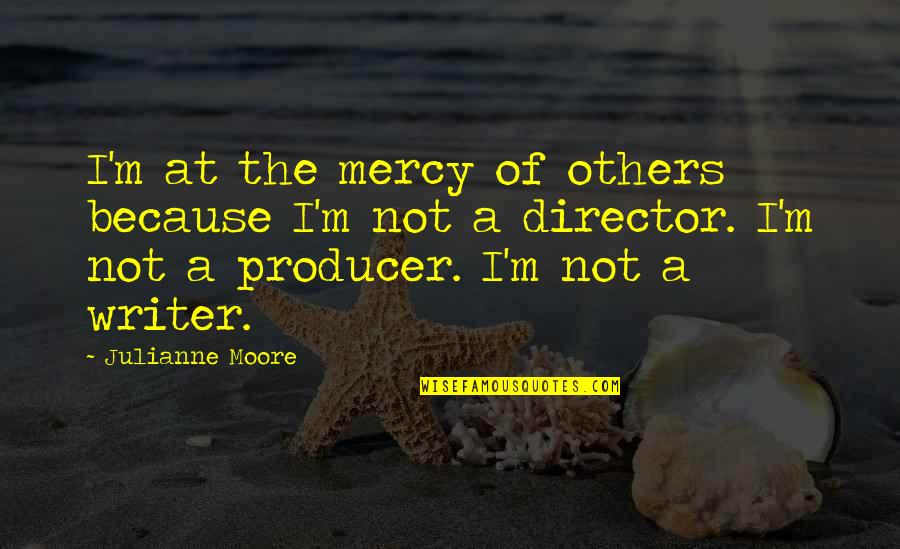 Jamora Rabbit Quotes By Julianne Moore: I'm at the mercy of others because I'm Jamora Rabbit Quotes By Julianne Moore: I'm at the mercy of others because I'm