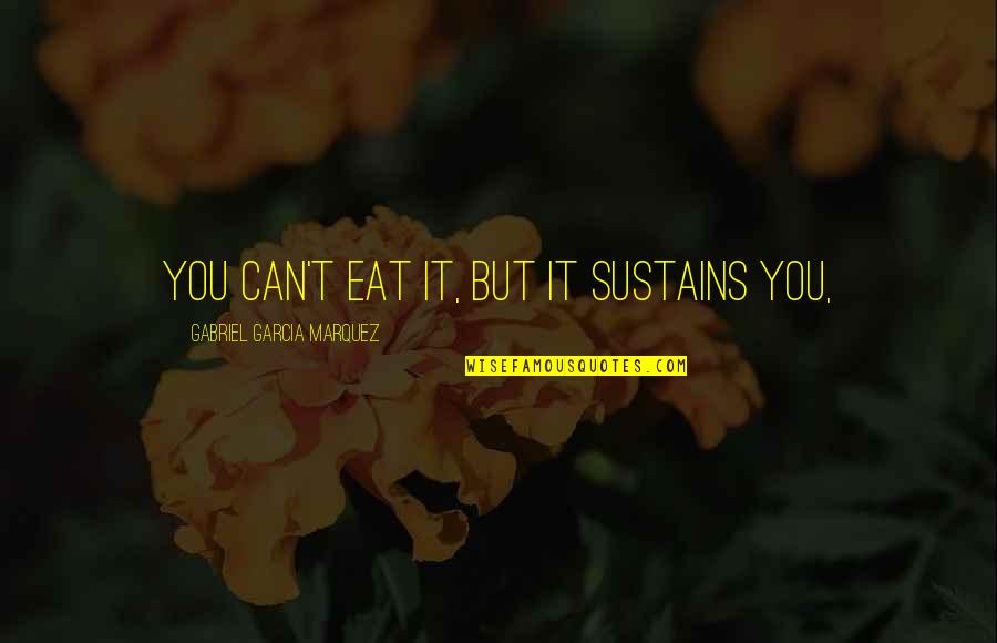 Jamperine Quotes By Gabriel Garcia Marquez: You can't eat it, but it sustains you, Jamperine Quotes By Gabriel Garcia Marquez: You can't eat it, but it sustains you,