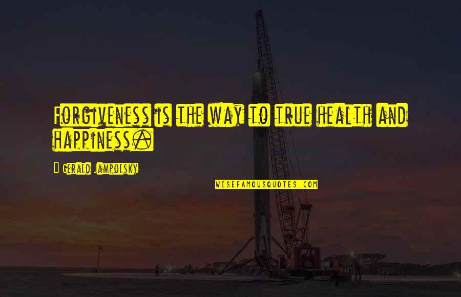 Jampolsky Quotes By Gerald Jampolsky: Forgiveness is the way to true health and