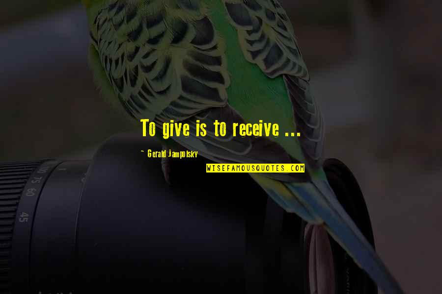 Jampolsky Quotes By Gerald Jampolsky: To give is to receive ...