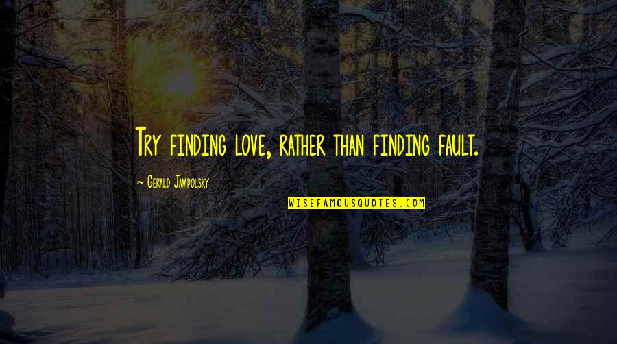 Jampolsky Quotes By Gerald Jampolsky: Try finding love, rather than finding fault.