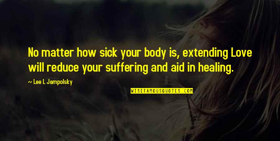 Jampolsky Quotes By Lee L Jampolsky: No matter how sick your body is, extending