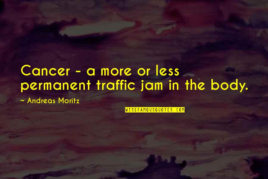 Jam's Quotes By Andreas Moritz: Cancer - a more or less permanent traffic
