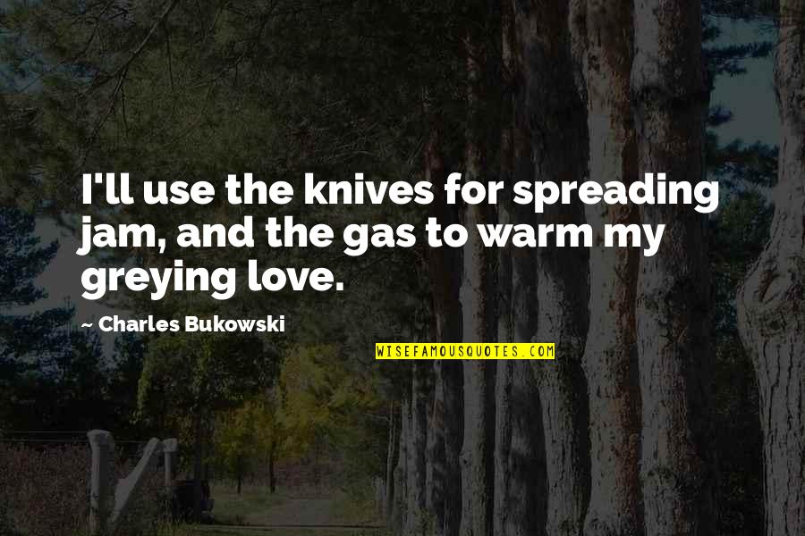 Jam's Quotes By Charles Bukowski: I'll use the knives for spreading jam, and