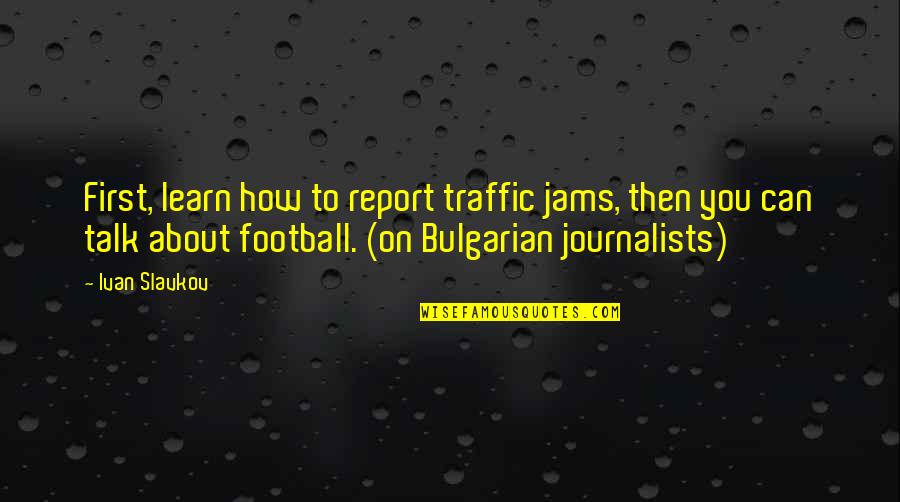 Jam's Quotes By Ivan Slavkov: First, learn how to report traffic jams, then