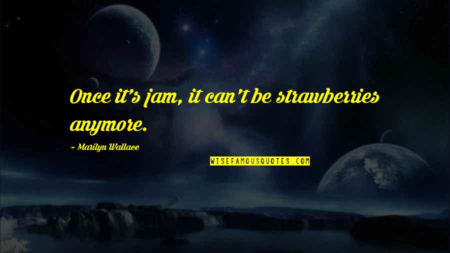 Jam's Quotes By Marilyn Wallace: Once it's jam, it can't be strawberries anymore.