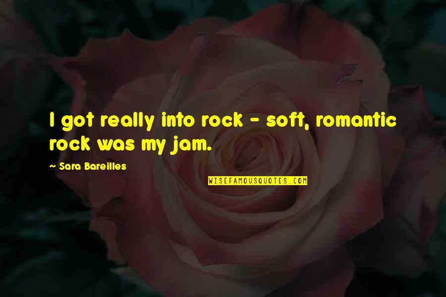 Jam's Quotes By Sara Bareilles: I got really into rock - soft, romantic