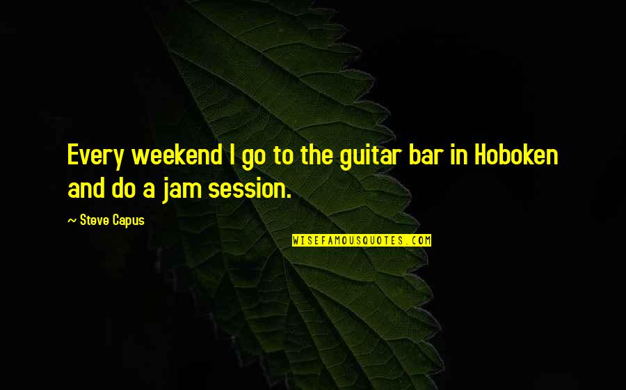 Jam's Quotes By Steve Capus: Every weekend I go to the guitar bar