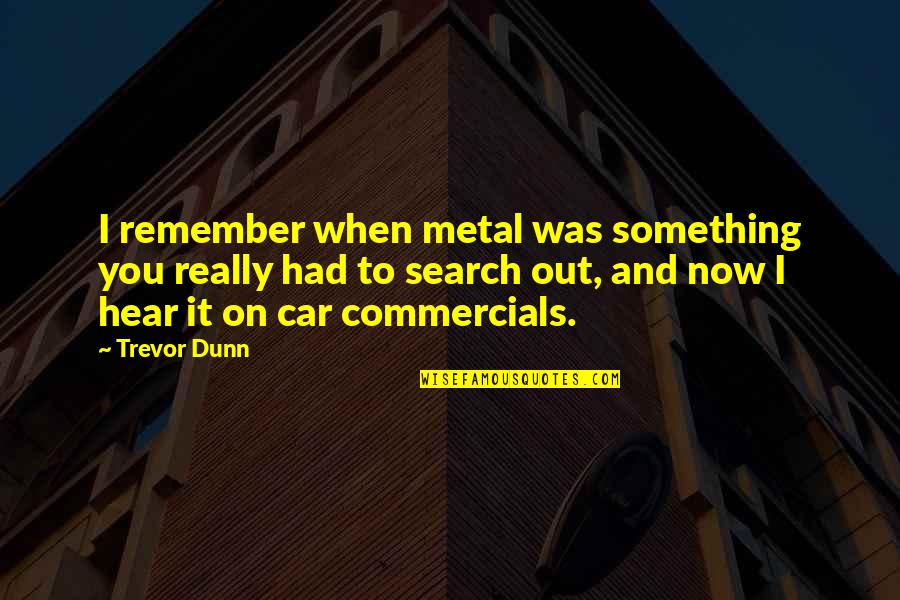 Jamsetji Bomanji Quotes By Trevor Dunn: I remember when metal was something you really Jamsetji Bomanji Quotes By Trevor Dunn: I remember when metal was something you really